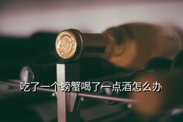 吃了一個(gè)螃蟹喝了一點(diǎn)酒怎么辦