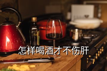 怎樣喝酒才不傷肝