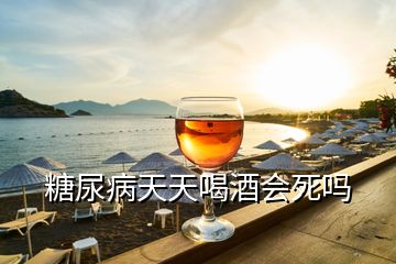 糖尿病天天喝酒會死嗎