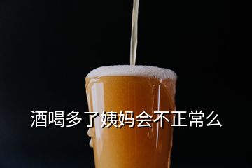 酒喝多了姨媽會不正常么