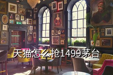 天貓怎么搶1499茅臺