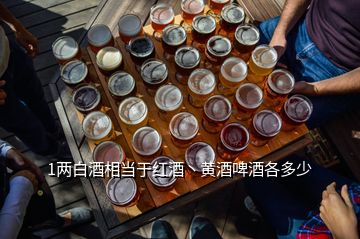 1兩白酒相當(dāng)于紅酒丶黃酒啤酒各多少