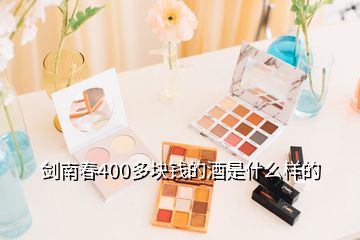 劍南春400多塊錢(qián)的酒是什么樣的