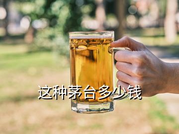 這種茅臺多少錢