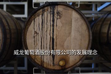 威龍葡萄酒股份有限公司的發(fā)展理念