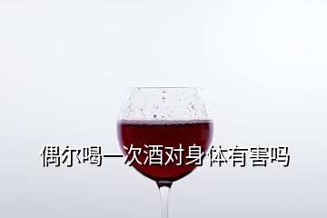 偶爾喝一次酒對身體有害嗎