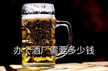 辦個(gè)酒廠需要多少錢