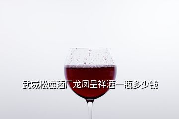 武威松鹿酒廠龍鳳呈祥酒一瓶多少錢