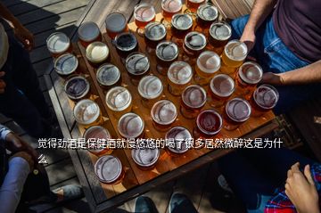 覺得勁酒是保健酒就慢悠悠的喝了很多居然微醉這是為什么