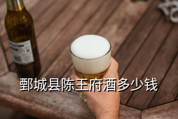 鄄城縣陳王府酒多少錢