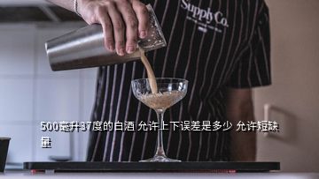 500毫升37度的白酒 允許上下誤差是多少 允許短缺量