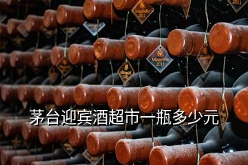 茅臺(tái)迎賓酒超市一瓶多少元