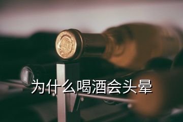 為什么喝酒會頭暈