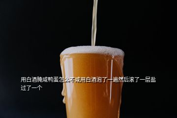 用白酒腌咸鴨蛋怎么不咸用白酒泡了一遍然后滾了一層鹽過了一個