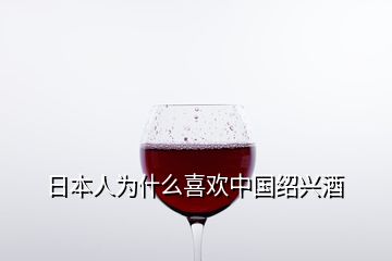 日本人為什么喜歡中國(guó)紹興酒