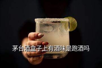 茅臺(tái)酒盒子上有酒味是跑酒嗎