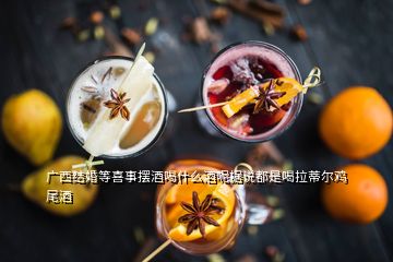 廣西結(jié)婚等喜事擺酒喝什么酒呢?fù)?jù)說(shuō)都是喝拉蒂爾雞尾酒