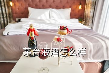 茅臺(tái)液酒怎么樣