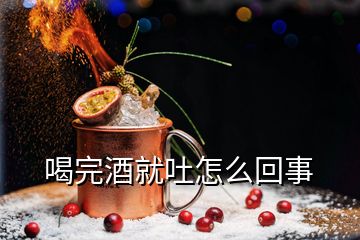 喝完酒就吐怎么回事