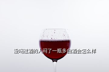 沒(méi)喝過(guò)酒的人悶了一瓶多白酒會(huì)怎么樣