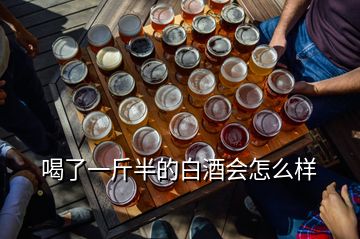 喝了一斤半的白酒會(huì)怎么樣