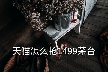 天貓怎么搶1499茅臺