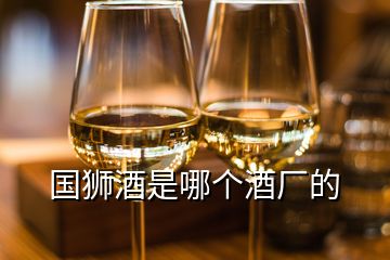 國(guó)獅酒是哪個(gè)酒廠的