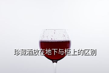 珍藏酒放在地下與柜上的區(qū)別