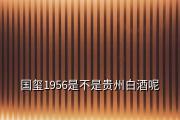 國(guó)璽1956是不是貴州白酒呢