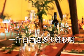 一斤白酒泡多少蜂膠啊