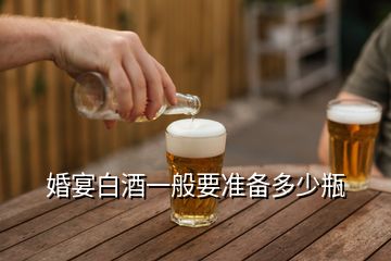 婚宴白酒一般要準(zhǔn)備多少瓶