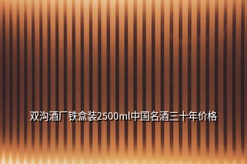 雙溝酒廠鐵盒裝2500ml中國名酒三十年價(jià)格