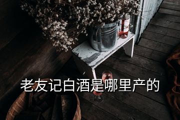 老友記白酒是哪里產(chǎn)的