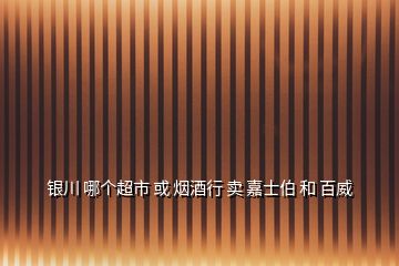 銀川 哪個超市 或 煙酒行 賣 嘉士伯 和 百威