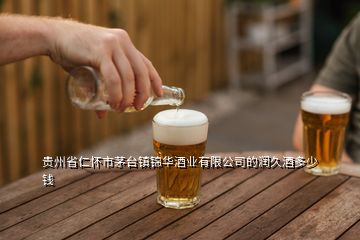 貴州省仁懷市茅臺鎮(zhèn)錦華酒業(yè)有限公司的潤久酒多少錢