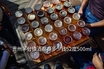 貴州茅臺(tái)鎮(zhèn)酒都春多少錢52度500ml