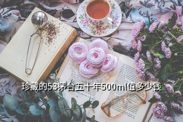 珍藏的53茅臺五十年500ml值多少錢