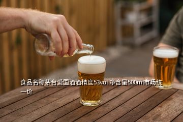 食品名稱茅臺愛國酒酒精度53vol 凈含量500ml市場統(tǒng)一價