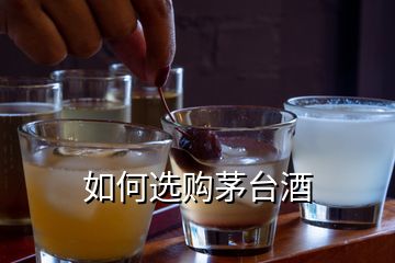 如何選購(gòu)茅臺(tái)酒