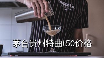 茅臺(tái)貴州特曲t50價(jià)格