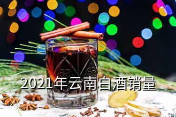 2021年云南白酒銷量