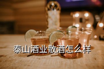 泰山酒業(yè)散酒怎么樣