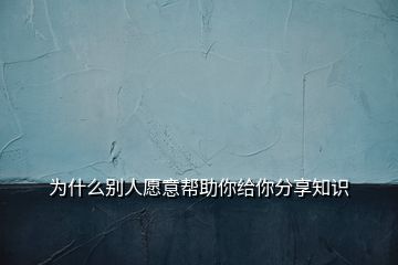 為什么別人愿意幫助你給你分享知識