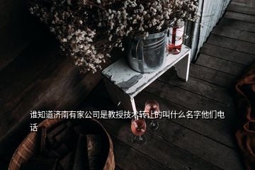 誰(shuí)知道濟(jì)南有家公司是教授技術(shù)轉(zhuǎn)讓的叫什么名字他們電話(huà)