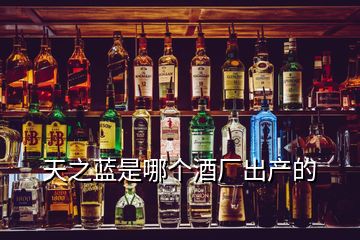 天之藍(lán)是哪個(gè)酒廠出產(chǎn)的