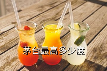 茅臺(tái)最高多少度