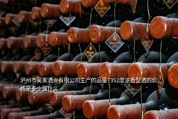 瀘州市吳家酒業(yè)有限公司生產(chǎn)的品鑒7352度濃香型酒的價格是多少屬什么