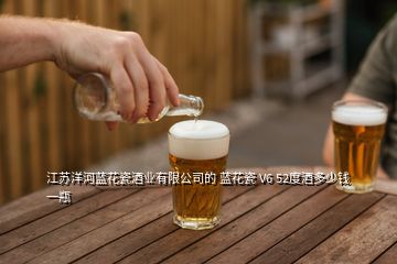 江蘇洋河藍(lán)花瓷酒業(yè)有限公司的 藍(lán)花瓷 V6 52度酒多少錢一瓶