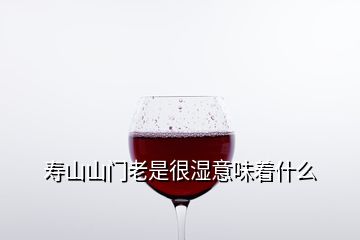 壽山山門老是很濕意味著什么