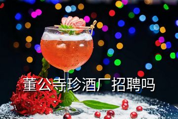 董公寺珍酒廠招聘嗎